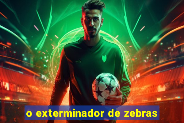 o exterminador de zebras