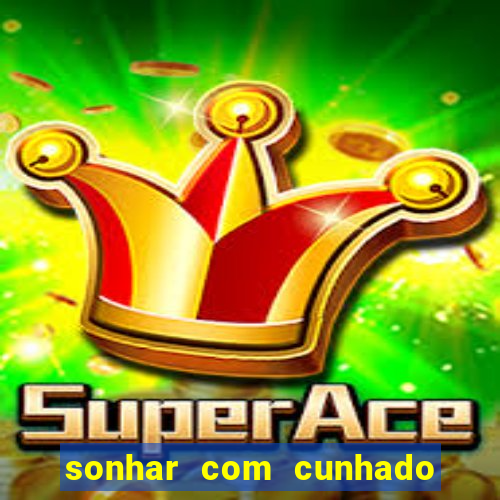 sonhar com cunhado jogo do bicho