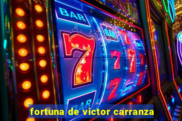 fortuna de victor carranza