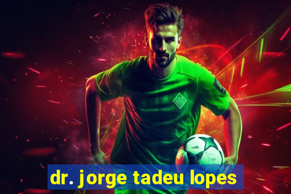 dr. jorge tadeu lopes