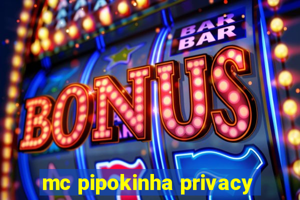 mc pipokinha privacy