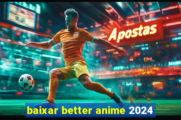 baixar better anime 2024