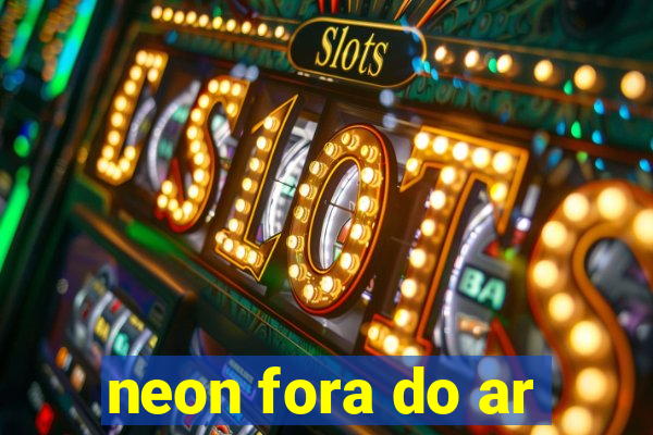 neon fora do ar