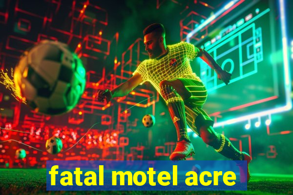 fatal motel acre