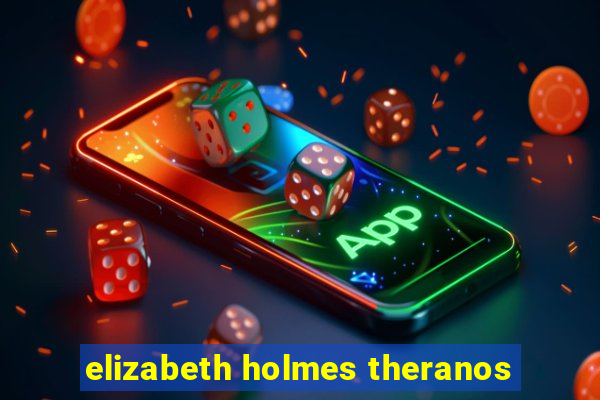 elizabeth holmes theranos