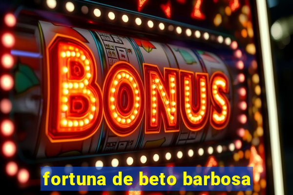 fortuna de beto barbosa