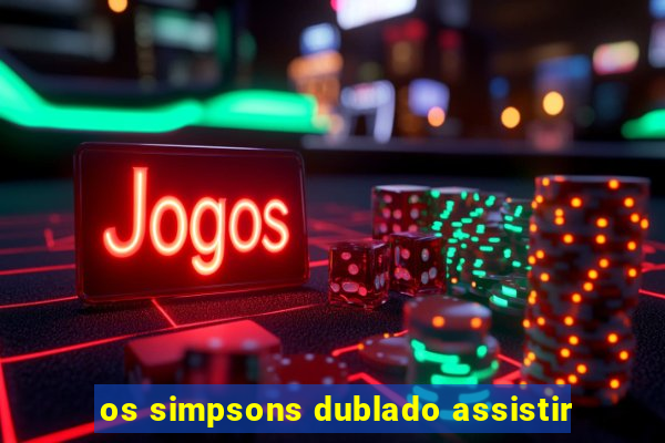 os simpsons dublado assistir