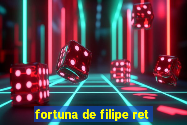 fortuna de filipe ret