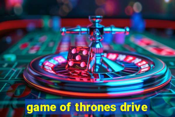 game of thrones drive