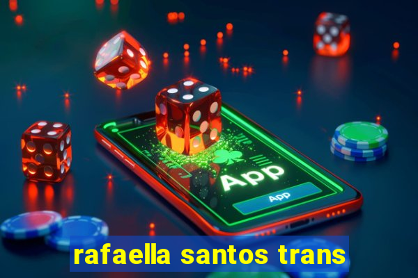 rafaella santos trans