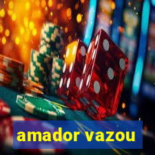 amador vazou