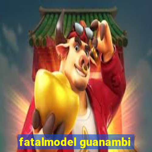 fatalmodel guanambi