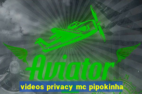 videos privacy mc pipokinha