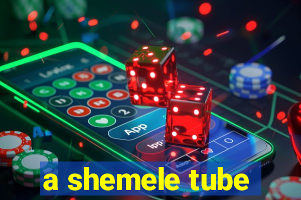 a shemele tube