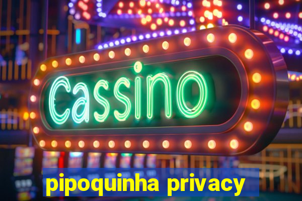 pipoquinha privacy