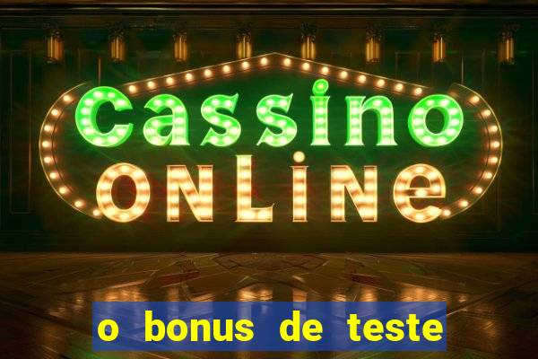 o bonus de teste é apenas para jogar