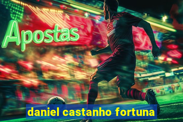 daniel castanho fortuna