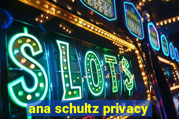 ana schultz privacy