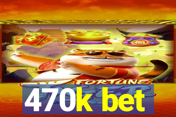 470k bet