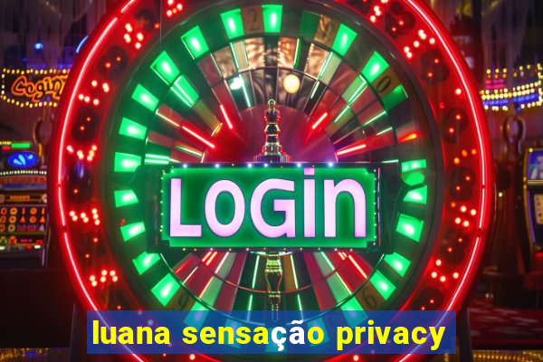 luana sensação privacy