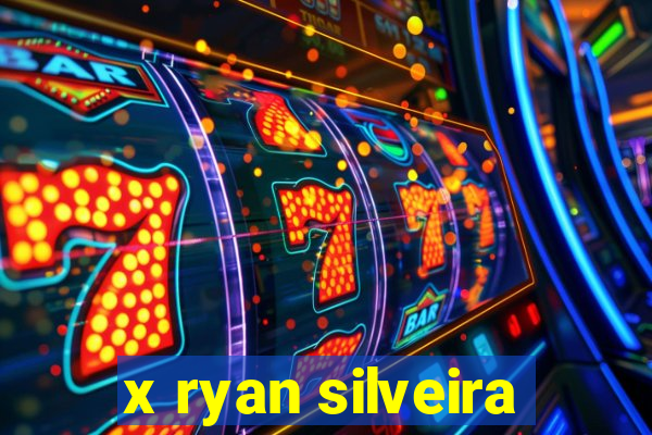 x ryan silveira