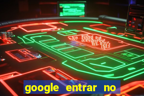 google entrar no jogo de c****