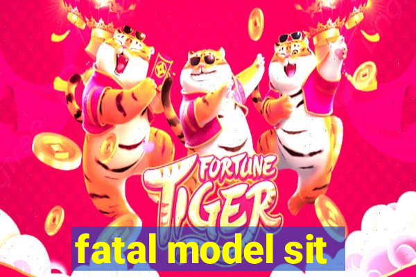 fatal model sit