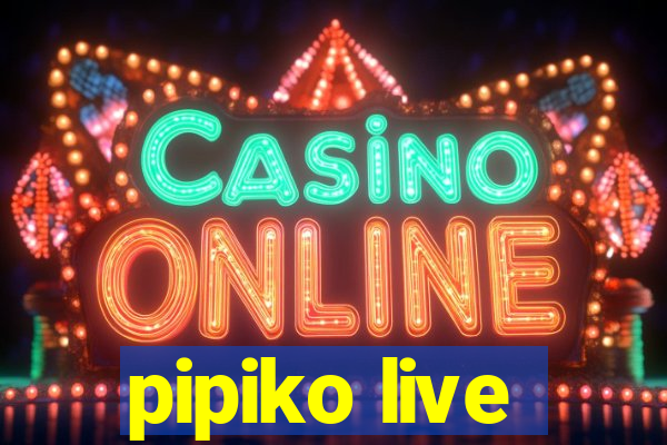 pipiko live