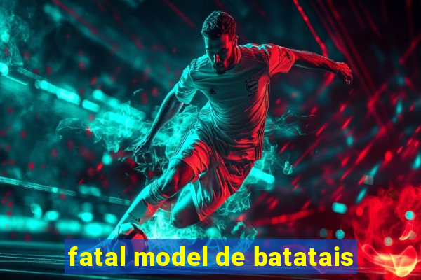 fatal model de batatais