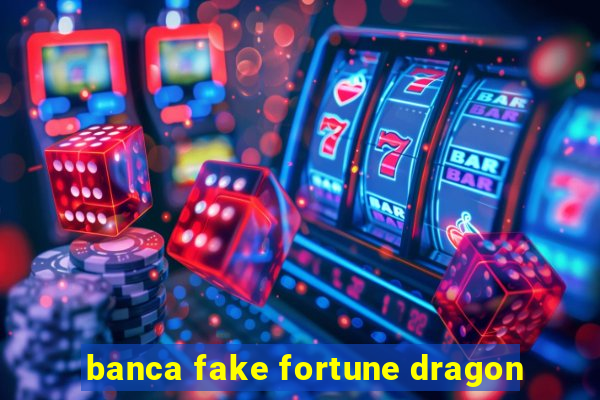 banca fake fortune dragon