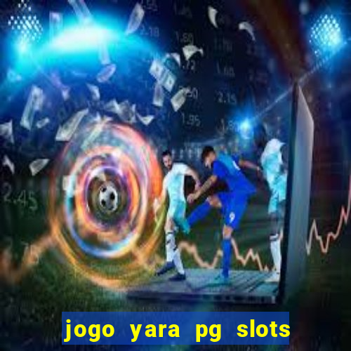 jogo yara pg slots paga mesmo