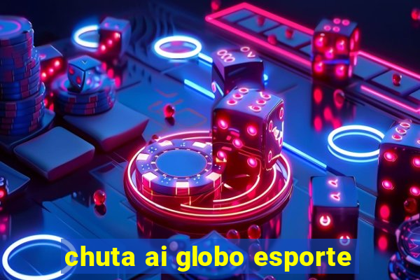 chuta ai globo esporte