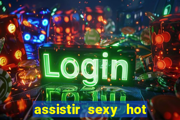 assistir sexy hot online grátis