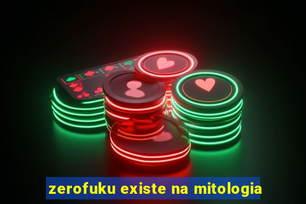 zerofuku existe na mitologia