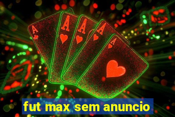 fut max sem anuncio