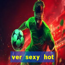 ver sexy hot online grátis